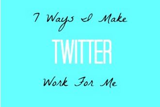 7 Ways I Make Twitter Work For Me