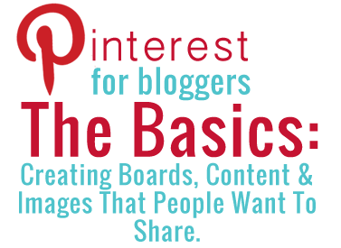 Pinterest For Bloggers: Creating Boards, Content & Images That People Want To Share